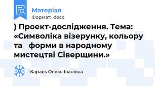 ) Проект-дослідження. Тема: «Символіка візерунку, кольору та   форми в народному мистецтві Сіверщини.»