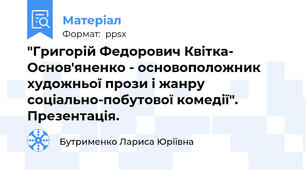 "Григорій Федорович Квітка- Основ'яненко - основоположник художньої прози і жанру соціально-побутової комедії". Презентація.