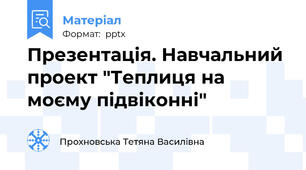 Презентація. Навчальний проект "Теплиця на моєму підвіконні"