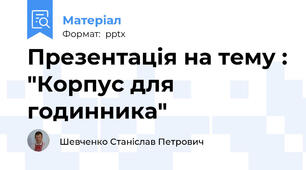 Презентація на тему : "Корпус для годинника"