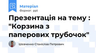 Презентація на тему : "Корзина з паперових трубочок"
