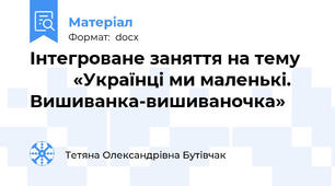 Інтегроване заняття на тему             «Українці ми маленькі. Вишиванка-вишиваночка»