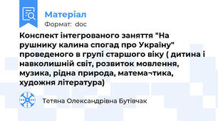 Конспект інтегрованого заняття "На рушнику калина спогад про Україну" проведеного в групі старшого віку ( дитина і навколишній світ, розвиток мовлення, музика, рідна природа, матема¬тика, художня література)