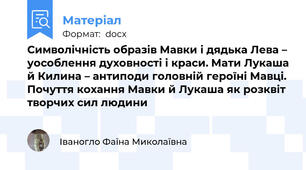 Символічність образів Мавки і дядька Лева – уособлення духовності і краси. Мати Лукаша й Килина – антиподи головній героїні Мавці. Почуття кохання Мавки й Лукаша як розквіт творчих сил людини