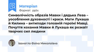 Символічність образів Мавки і дядька Лева – уособлення духовності і краси. Мати Лукаша й Килина – антиподи головній героїні Мавці. Почуття кохання Мавки й Лукаша як розквіт творчих сил людини