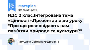 ЯДС 2 клас.Інтегрована тема «Цінності».Презентація до уроку "Про що розповідають нам пам’ятки природи та культури?"