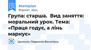 Група: старша.  Вид заняття: моральний урок. Тема: «Праця годує, а лінь марнує»