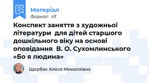 Конспект заняття з художньої літератури  для дітей старшого дошкільного віку на основі оповідання  В. О. Сухомлинського «Бо я людина»