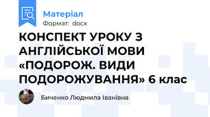 КОНСПЕКТ УРОКУ З АНГЛІЙСЬКОЇ МОВИ «ПОДОРОЖ. ВИДИ ПОДОРОЖУВАННЯ» 6 клас