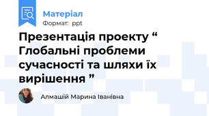 Презентація проекту “ Глобальні проблеми сучасності та шляхи їх вирішення ”