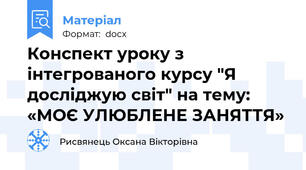 Конспект уроку з інтегрованого курсу "Я досліджую світ" на тему: «МОЄ УЛЮБЛЕНЕ ЗАНЯТТЯ»