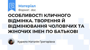 ОСОБЛИВОСТІ КЛИЧНОГО ВІДМІНКА. ТВОРЕННЯ Й ВІДМІНЮВАННЯ ЧОЛОВІЧИХ ТА ЖІНОЧИХ ІМЕН ПО БАТЬКОВІ
