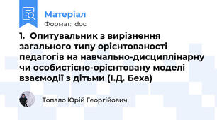 1.	Опитувальник з вирізнення загального типу орієнтованості педагогів на навчально-дисциплінарну чи особистісно-орієнтовану моделі взаємодії з дітьми (І.Д. Беха)