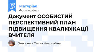 Документ ОСОБИСТИЙ ПЕРСПЕКТИВНИЙ ПЛАН ПІДВИЩЕННЯ КВАЛІФІКАЦІЇ ВЧИТЕЛЯ