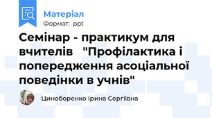 Семінар - практикум для вчителів   "Профілактика і попередження асоціальної поведінки в учнів"