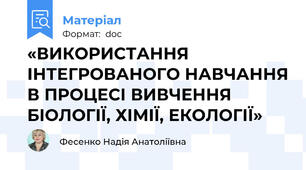 «ВИКОРИСТАННЯ ІНТЕГРОВАНОГО НАВЧАННЯ В ПРОЦЕСІ ВИВЧЕННЯ БІОЛОГІЇ, ХІМІЇ, ЕКОЛОГІЇ»