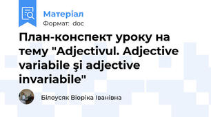 План-конспект уроку на тему "Adjectivul. Adjective variabile şi adjective invariabile"