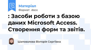 : Засоби роботи з базою даних Microsoft Access. Створення форм та звітів.
