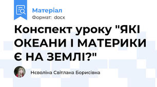 Конспект уроку "ЯКІ ОКЕАНИ І МАТЕРИКИ Є НА ЗЕМЛІ?"