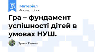 Гра – фундамент успішності дітей в   умовах НУШ.
