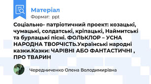 Соціально- патріотичний проект: козацькі, чумацькі, солдатські, кріпацькі, Наймитські та бурлацькі пісні. ФОЛЬКЛОР – УСНА НАРОДНА ТВОРЧІСТЬ.Українські народні казки.Казки: ЧАРІВНІ АБО ФАНТАСТИЧНІ , ПРО ТВАРИН