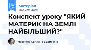 Конспект уроку "ЯКИЙ МАТЕРИК НА ЗЕМЛІ НАЙБІЛЬШИЙ?"