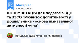 КОНСУЛЬТАЦІЯ для педагогів ЗДО та ЗЗСО "Розвиток допитливості у дошкільника - основа пізнавальної активності учня"