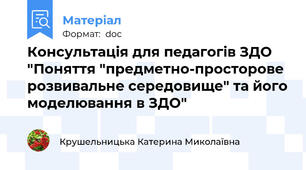 Консультація для педагогів ЗДО "Поняття "предметно-просторове розвивальне середовище" та його моделювання в ЗДО"
