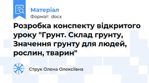 Розробка конспекту відкритого уроку "Грунт. Склад грунту, Значення грунту для людей, рослин, тварин"
