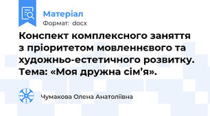 Конспект комплексного заняття з пріоритетом мовленнєвого та художньо-естетичного розвитку.  Тема: «Моя дружна сім’я».