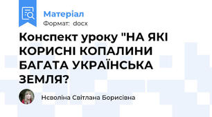 Конспект уроку "НА ЯКІ КОРИСНІ КОПАЛИНИ БАГАТА УКРАЇНСЬКА ЗЕМЛЯ?