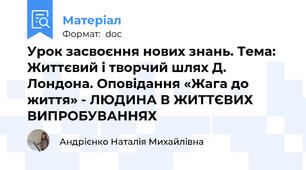 Урок засвоєння нових знань. Тема: Життєвий і творчий шлях Д. Лондона. Оповідання «Жага до життя» - ЛЮДИНА В ЖИТТЄВИХ ВИПРОБУВАННЯХ