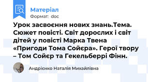 Урок засвоєння нових знань.Тема. Сюжет повісті. Світ дорослих і світ дітей у повісті Марка Твена «Пригоди Тома Сойєра». Герої твору – Том Сойєр та Гекельберрі Фінн.