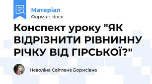 Конспект уроку "ЯК ВІДРІЗНИТИ РІВНИННУ РІЧКУ ВІД ГІРСЬКОЇ?"