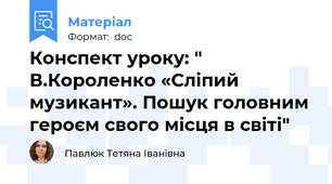 Конспект уроку: " В.Короленко «Сліпий музикант». Пошук головним героєм свого місця в світі"