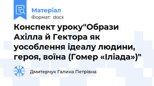 Конспект уроку"Образи Ахілла й Гектора як уособлення ідеалу людини, героя, воїна (Гомер «Іліада»)"