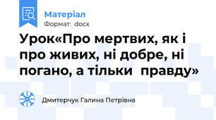 Урок«Про мертвих, як і про живих, ні добре, ні погано, а тільки  правду»