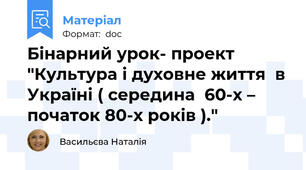 Бінарний урок- проект "Культура і духовне життя  в Україні ( середина  60-х –  початок 80-х років )."