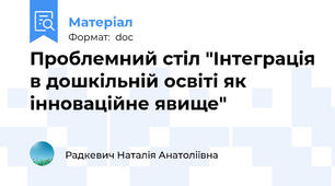 Проблемний стіл "Інтеграція в дошкільній освіті як інноваційне явище"