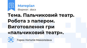 Тема. Пальчиковий театр. Робота з папером. Виготовлення гри «пальчиковий театр».