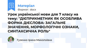 Урок української мови для 7 класу на тему: "ДІЄПРИКМЕТНИК ЯК ОСОБЛИВА ФОРМА ДІЄСЛОВА: ЗАГАЛЬНЕ ЗНАЧЕННЯ, МОРФОЛОГІЧНІ ОЗНАКИ, СИНТАКСИЧНА РОЛЬ"
