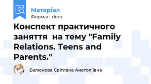 Конспект практичного заняття  на тему "Family Relations. Teens and Parents."