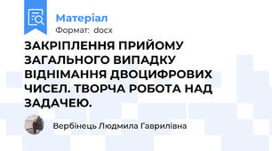 ЗАКРІПЛЕННЯ ПРИЙОМУ ЗАГАЛЬНОГО ВИПАДКУ ВІДНІМАННЯ ДВОЦИФРОВИХ ЧИСЕЛ. ТВОРЧА РОБОТА НАД ЗАДАЧЕЮ.