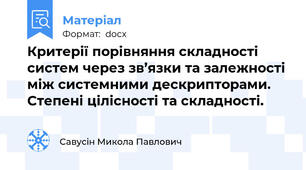 Критерії порівняння складності систем через зв’язки та залежності між системними дескрипторами. Степені цілісності та складності.