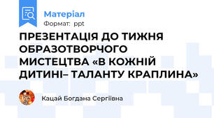 ПРЕЗЕНТАЦІЯ ДО ТИЖНЯ  ОБРАЗОТВОРЧОГО  МИСТЕЦТВА «В КОЖНІЙ ДИТИНІ– ТАЛАНТУ КРАПЛИНА»