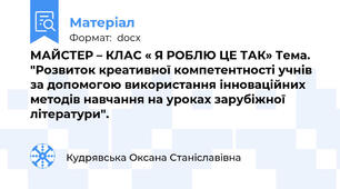 МАЙСТЕР – КЛАС « Я РОБЛЮ ЦЕ ТАК» Тема. "Розвиток креативної компетентності учнів за допомогою використання інноваційних методів навчання на уроках зарубіжної літератури".