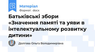 Батьківські збори «Значення памяті та уяви в інтелектуальному розвитку дитини»