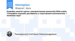 Розробка заняття гуртка з використанням елементів STEM-освіти   "Специфіка наукових досліджень у галузі фізико-математичних  і технічних наук"