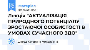 Лекція "АКТУАЛІЗАЦІЯ ПРИРОДНОГО ПОТЕНЦІАЛУ ЗРОСТАЮЧОЇ ОСОБИСТОСТІ В УМОВАХ СУЧАСНОГО ЗДО"
