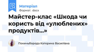 Майстер-клас «Шкода чи користь від «улюблених» продуктів...»